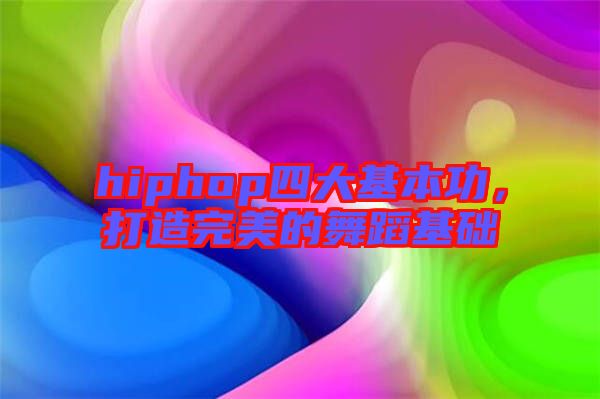 hiphop四大基本功，打造完美的舞蹈基礎