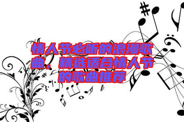 情人節(jié)必聽的浪漫歌曲，精選適合情人節(jié)的歌曲推薦