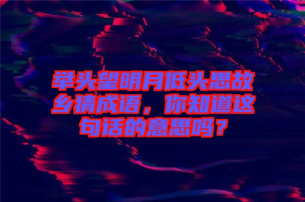 舉頭望明月低頭思故鄉(xiāng)猜成語，你知道這句話的意思嗎？