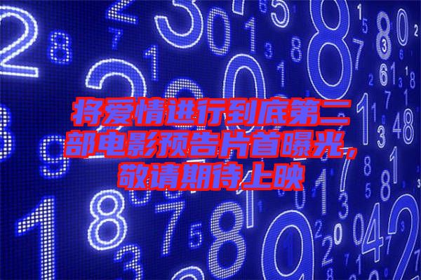 將愛情進(jìn)行到底第二部電影預(yù)告片首曝光，敬請期待上映