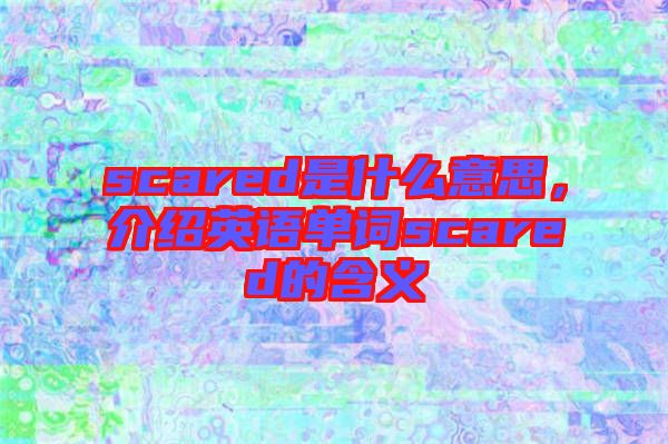 scared是什么意思，介紹英語單詞scared的含義