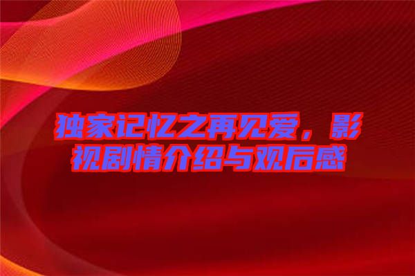 獨(dú)家記憶之再見愛，影視劇情介紹與觀后感