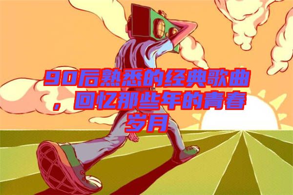 90后熟悉的經(jīng)典歌曲，回憶那些年的青春歲月