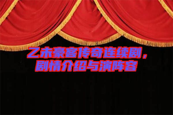乙未豪客傳奇連續(xù)劇，劇情介紹與演陣容