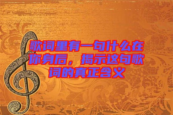 歌詞里有一句什么在你身后，揭示這句歌詞的真正含義