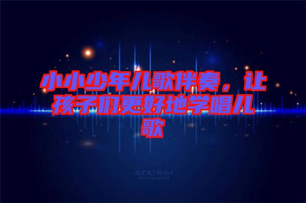 小小少年兒歌伴奏，讓孩子們更好地學(xué)唱兒歌