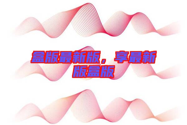 盒版最新版，享最新版盒版