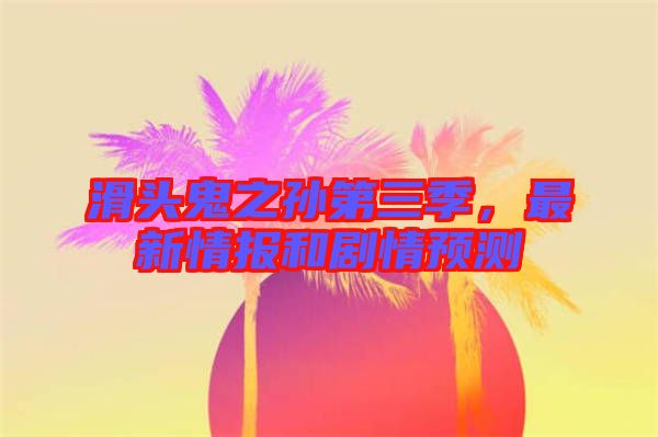 滑頭鬼之孫第三季，最新情報和劇情預(yù)測