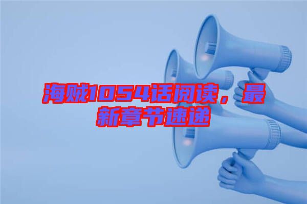 海賊1054話閱讀，最新章節(jié)速遞
