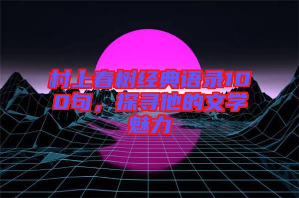 村上春樹經(jīng)典語錄100句，探尋他的文學(xué)魅力