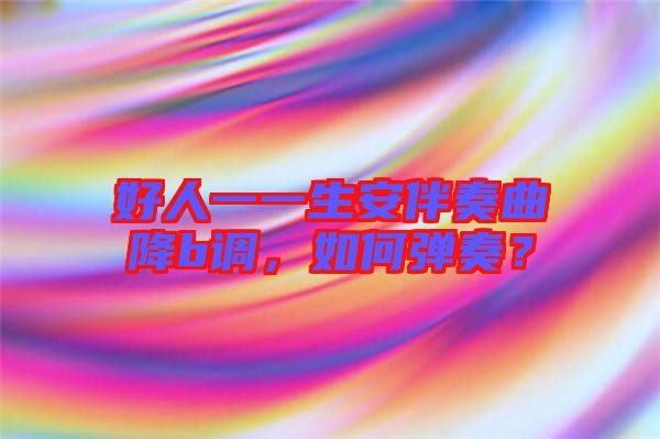 好人一一生安伴奏曲降b調(diào)，如何彈奏？