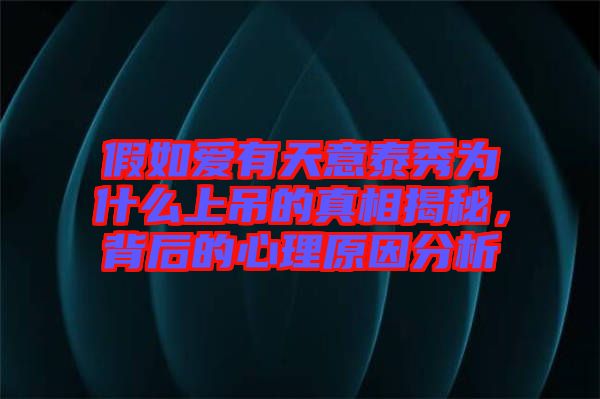 假如愛有天意泰秀為什么上吊的真相揭秘，背后的心理原因分析