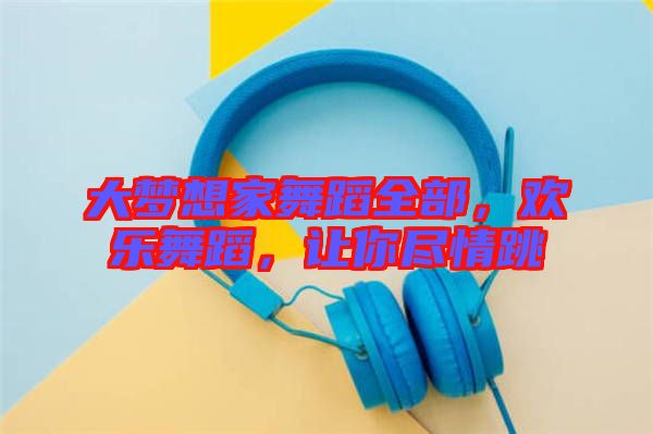 大夢(mèng)想家舞蹈全部，歡樂(lè)舞蹈，讓你盡情跳