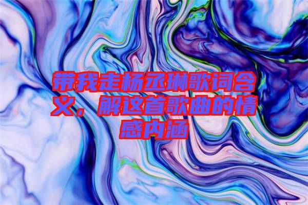 帶我走楊丞琳歌詞含義，解這首歌曲的情感內(nèi)涵