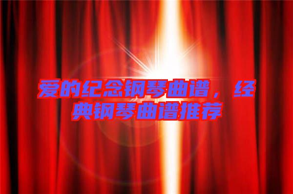愛的紀(jì)念鋼琴曲譜，經(jīng)典鋼琴曲譜推薦