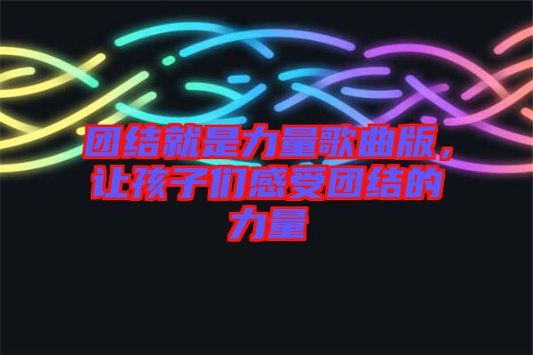 團結(jié)就是力量歌曲版，讓孩子們感受團結(jié)的力量