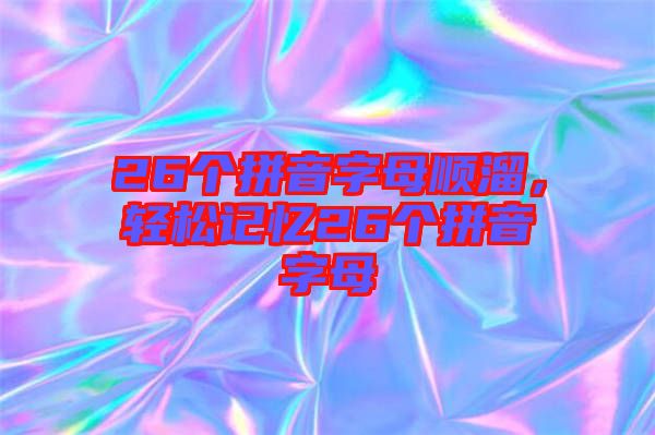 26個(gè)拼音字母順溜，輕松記憶26個(gè)拼音字母