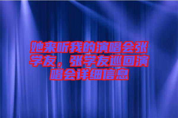 她來(lái)聽(tīng)我的演唱會(huì)張學(xué)友，張學(xué)友巡回演唱會(huì)詳細(xì)信息