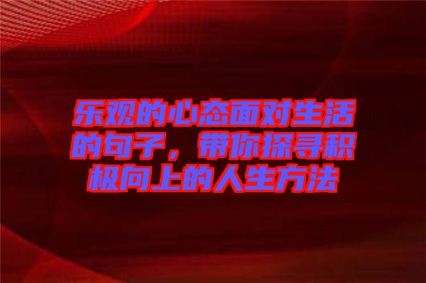 樂觀的心態(tài)面對生活的句子，帶你探尋積極向上的人生方法