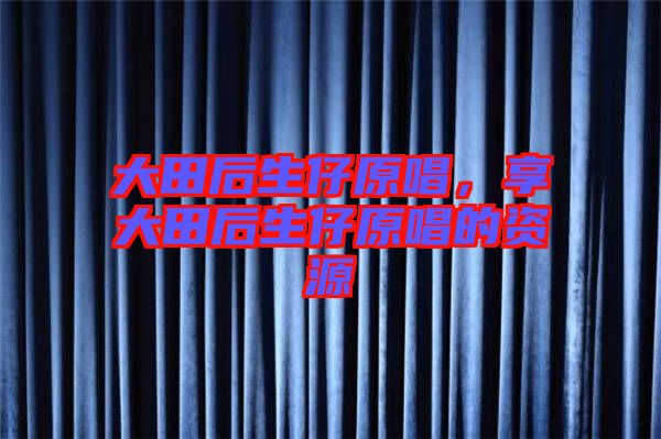 大田后生仔原唱，享大田后生仔原唱的資源