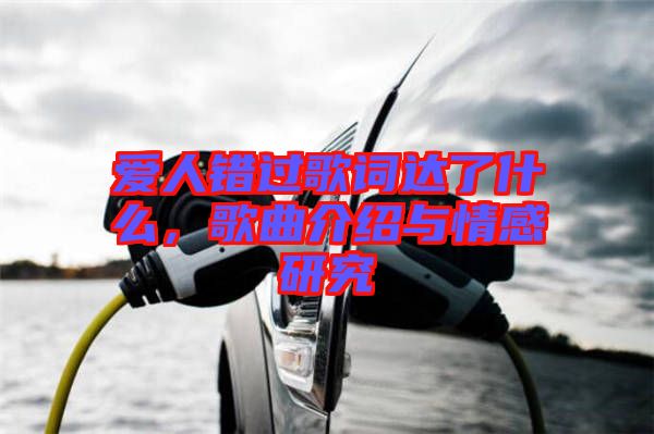 愛人錯過歌詞達了什么，歌曲介紹與情感研究