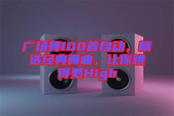 廣場(chǎng)舞100首自動(dòng)，精選經(jīng)典舞曲，讓你跳得更High