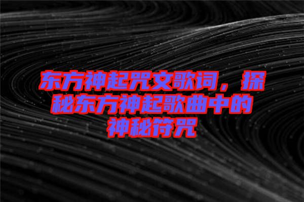 東方神起咒文歌詞，探秘東方神起歌曲中的神秘符咒