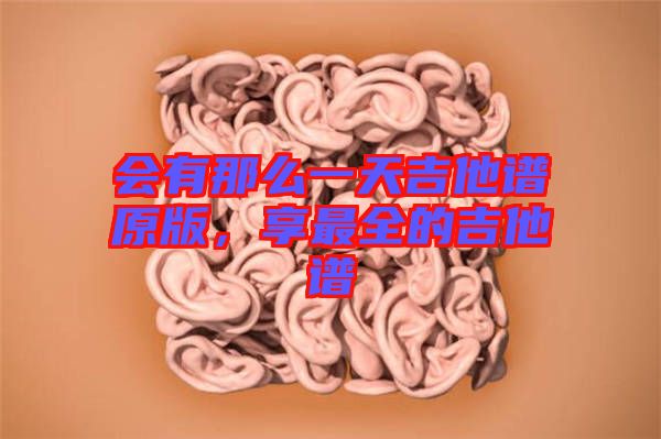 會有那么一天吉他譜原版，享最全的吉他譜