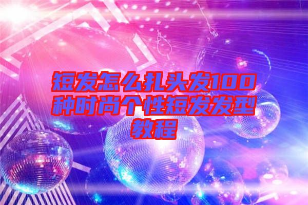 短發(fā)怎么扎頭發(fā)100種時(shí)尚個性短發(fā)發(fā)型教程