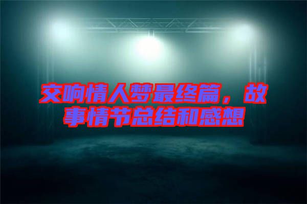 交響情人夢(mèng)最終篇，故事情節(jié)總結(jié)和感想