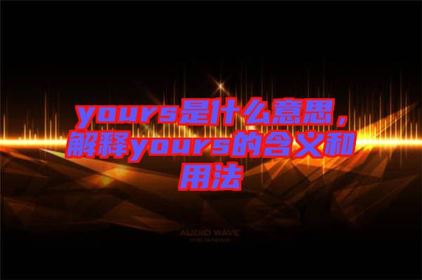 yours是什么意思，解釋yours的含義和用法