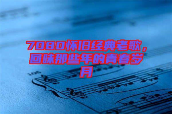 7080懷舊經(jīng)典老歌，回味那些年的青春歲月