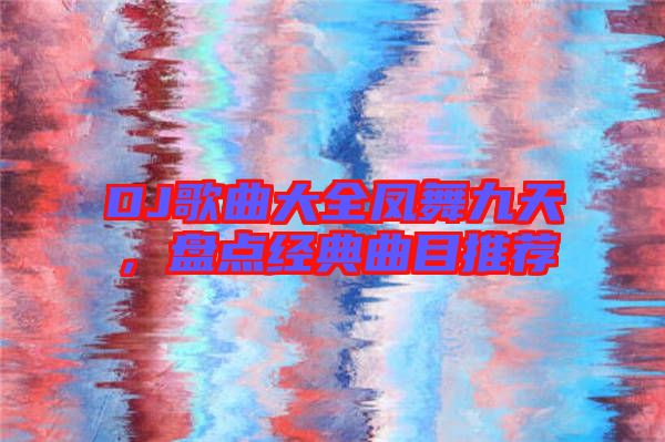 DJ歌曲大全鳳舞九天，盤點經(jīng)典曲目推薦