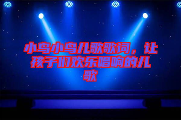 小鳥小鳥兒歌歌詞，讓孩子們歡樂唱響的兒歌