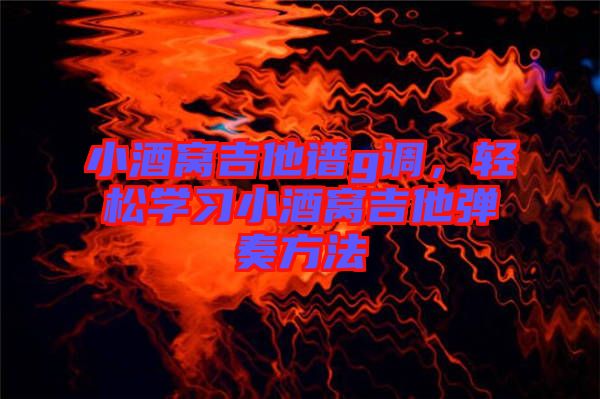 小酒窩吉他譜g調(diào)，輕松學習小酒窩吉他彈奏方法