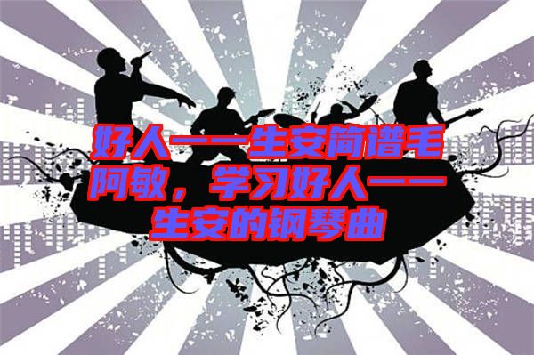 好人一一生安簡譜毛阿敏，學習好人一一生安的鋼琴曲