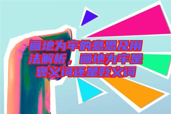 畫地為牢的意思及用法解析，畫地為牢是褒義詞還是貶義詞