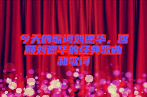 今天的歌詞劉德華，回顧劉德華的經(jīng)典歌曲和歌詞