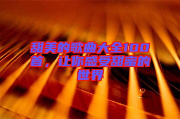 甜美的歌曲大全100首，讓你感受甜蜜的世界
