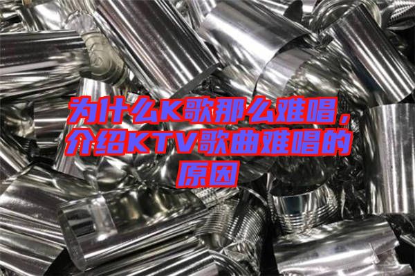 為什么K歌那么難唱，介紹KTV歌曲難唱的原因