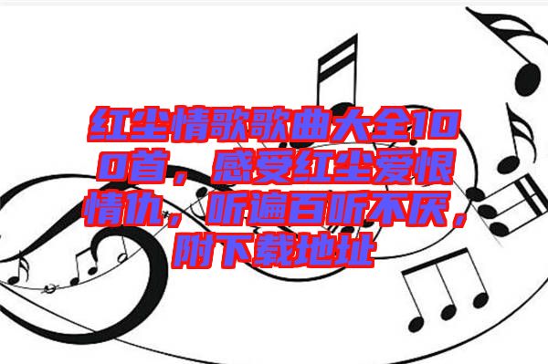 紅塵情歌歌曲大全100首，感受紅塵愛(ài)恨情仇，聽(tīng)遍百聽(tīng)不厭，附下載地址