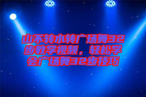 山不轉(zhuǎn)水轉(zhuǎn)廣場舞32步教學(xué)視頻，輕松學(xué)會廣場舞32步技巧