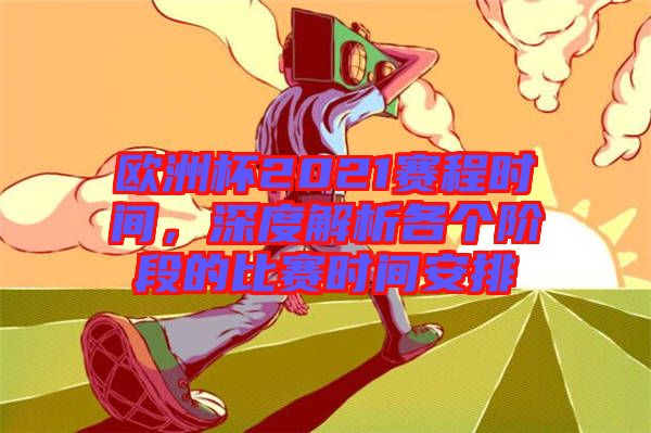 歐洲杯2021賽程時(shí)間，深度解析各個(gè)階段的比賽時(shí)間安排
