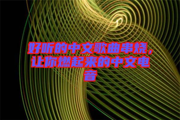 好聽(tīng)的中文歌曲串燒，讓你燃起來(lái)的中文電音