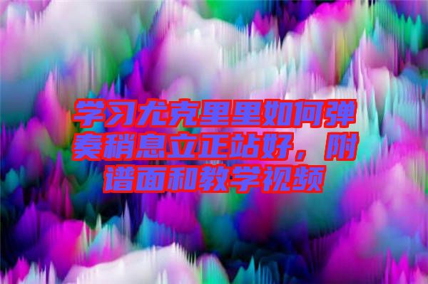學習尤克里里如何彈奏稍息立正站好，附譜面和教學視頻