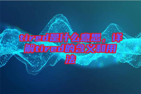 tired是什么意思，詳解tired的含義和用法
