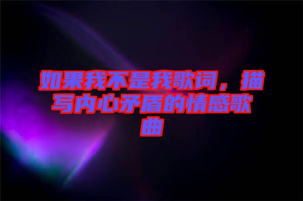 如果我不是我歌詞，描寫內心矛盾的情感歌曲