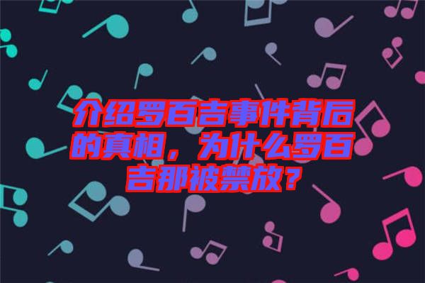 介紹羅百吉事件背后的真相，為什么羅百吉那被禁放？