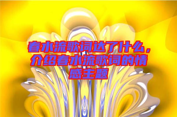 春水流歌詞達(dá)了什么，介紹春水流歌詞的情感主題