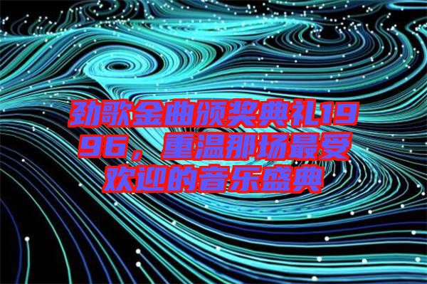 勁歌金曲頒獎(jiǎng)典禮1996，重溫那場(chǎng)最受歡迎的音樂盛典